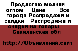 Предлагаю молнии оптом  › Цена ­ 2 - Все города Распродажи и скидки » Распродажи и скидки на товары   . Сахалинская обл.